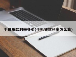 手机贷款利率多少(手机贷款利率怎么算)