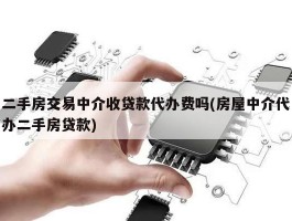 二手房交易中介收贷款代办费吗(房屋中介代办二手房贷款)