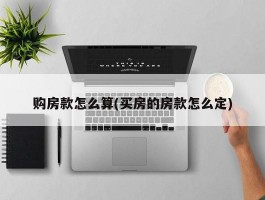 购房款怎么算(买房的房款怎么定)