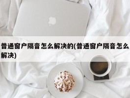 普通窗户隔音怎么解决的(普通窗户隔音怎么解决)