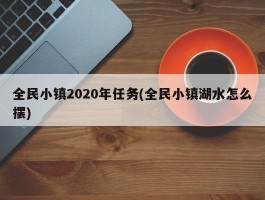 全民小镇2020年任务(全民小镇湖水怎么摆)