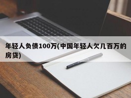 年轻人负债100万(中国年轻人欠几百万的房贷)