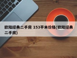 欧陆经典二手房 153平米价格(欧陆经典二手房)