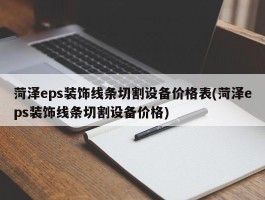 菏泽eps装饰线条切割设备价格表(菏泽eps装饰线条切割设备价格)