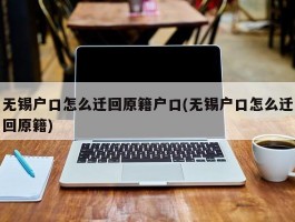 无锡户口怎么迁回原籍户口(无锡户口怎么迁回原籍)