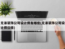 兄弟装饰公司设计师有哪些(兄弟装饰公司设计师价格)