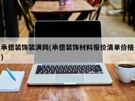 承德装饰装潢网(承德装饰材料报价清单价格)