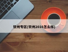 钦州专区(钦州2016怎么样)