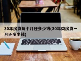 30年房贷每个月还多少钱(30年类房贷一月还多少钱)