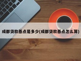 成都贷款基点是多少(成都贷款基点怎么算)