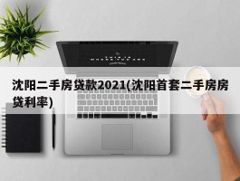 沈阳二手房贷款2021(沈阳首套二手房房贷利率)