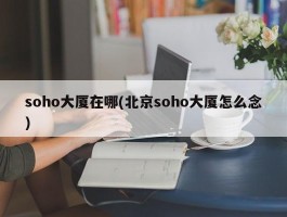 soho大厦在哪(北京soho大厦怎么念)