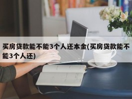 买房贷款能不能3个人还本金(买房贷款能不能3个人还)