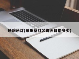 珐琅吊灯(珐琅壁灯装饰画价格多少)