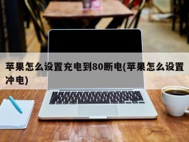 苹果怎么设置充电到80断电(苹果怎么设置冲电)