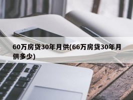 60万房贷30年月供(66万房贷30年月供多少)