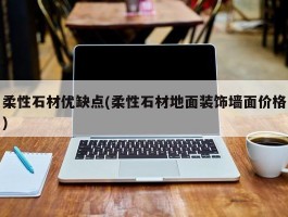 柔性石材优缺点(柔性石材地面装饰墙面价格)