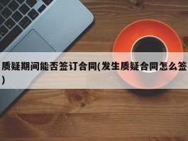 质疑期间能否签订合同(发生质疑合同怎么签)