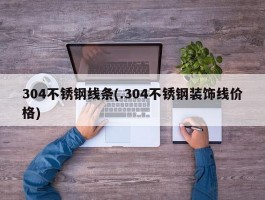 304不锈钢线条(.304不锈钢装饰线价格)