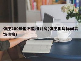 张庄200块能不能租到房(张庄租房标间装饰价格)