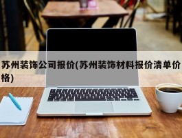 苏州装饰公司报价(苏州装饰材料报价清单价格)