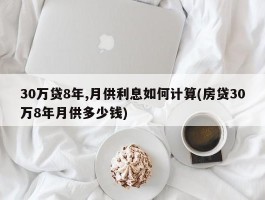 30万贷8年,月供利息如何计算(房贷30万8年月供多少钱)