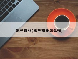 米兰置业(米兰物业怎么样)