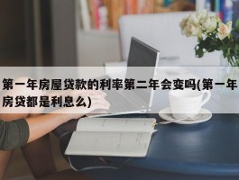 第一年房屋贷款的利率第二年会变吗(第一年房贷都是利息么)