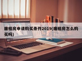 廉租房申请购买条件2019(廉租房怎么购买吗)