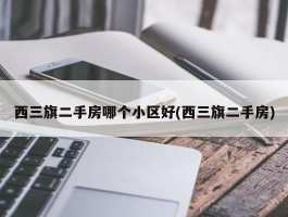 西三旗二手房哪个小区好(西三旗二手房)