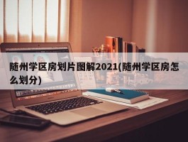 随州学区房划片图解2021(随州学区房怎么划分)