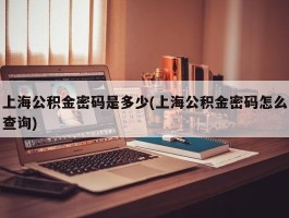 上海公积金密码是多少(上海公积金密码怎么查询)