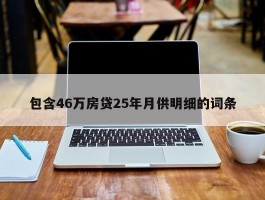 包含46万房贷25年月供明细的词条