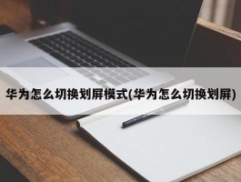 华为怎么切换划屏模式(华为怎么切换划屏)