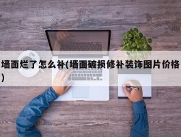 墙面烂了怎么补(墙面破损修补装饰图片价格)