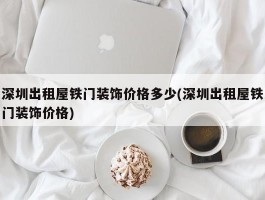 深圳出租屋铁门装饰价格多少(深圳出租屋铁门装饰价格)