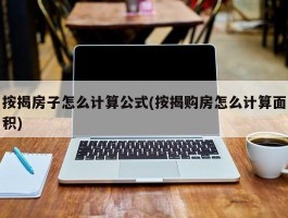 按揭房子怎么计算公式(按揭购房怎么计算面积)