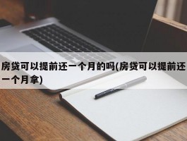 房贷可以提前还一个月的吗(房贷可以提前还一个月拿)