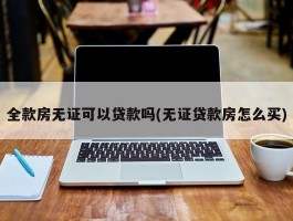 全款房无证可以贷款吗(无证贷款房怎么买)