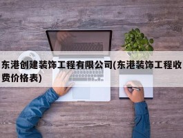 东港创建装饰工程有限公司(东港装饰工程收费价格表)