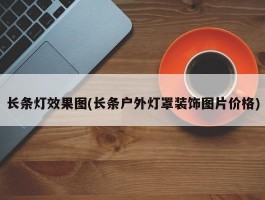 长条灯效果图(长条户外灯罩装饰图片价格)