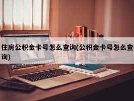 住房公积金卡号怎么查询(公积金卡号怎么查询)