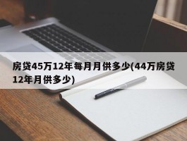 房贷45万12年每月月供多少(44万房贷12年月供多少)