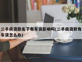 二手房贷款名下有车贷影响吗(二手房贷款有车贷怎么办)