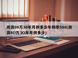 房贷80万30年月供多少年利率588(房贷8O万3O年月供多少)