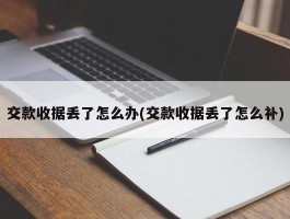 交款收据丢了怎么办(交款收据丢了怎么补)