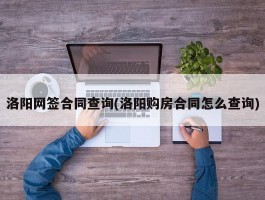 洛阳网签合同查询(洛阳购房合同怎么查询)