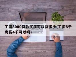 工资8000贷款买房可以贷多少(工资8千房贷4千可以吗)