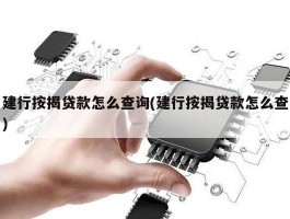 建行按揭贷款怎么查询(建行按揭贷款怎么查)