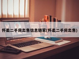 怀柔二手房出售信息链家(怀柔二手房出售)